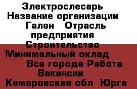 Электрослесарь › Название организации ­ Гален › Отрасль предприятия ­ Строительство › Минимальный оклад ­ 20 000 - Все города Работа » Вакансии   . Кемеровская обл.,Юрга г.